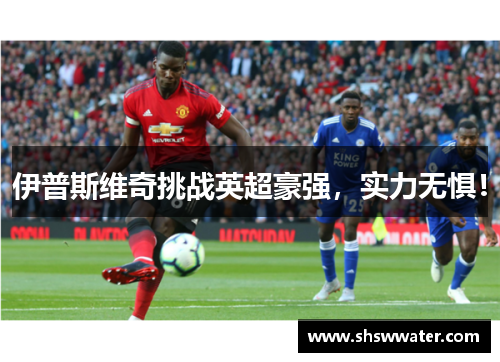 伊普斯维奇挑战英超豪强,实力无惧!